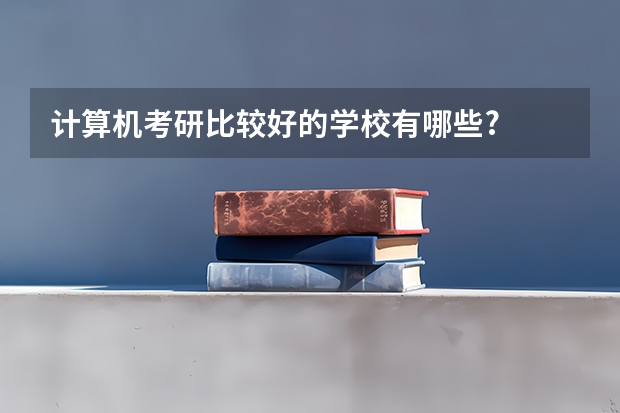 计算机考研比较好的学校有哪些?