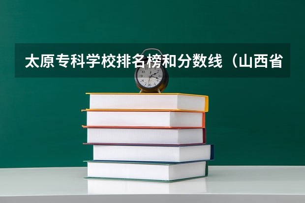 太原专科学校排名榜和分数线（山西省专科院校排名榜）