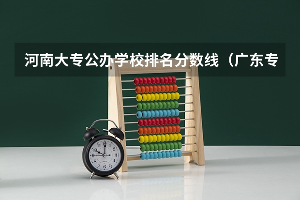 河南大专公办学校排名分数线（广东专科学校排名榜及录取分数线）