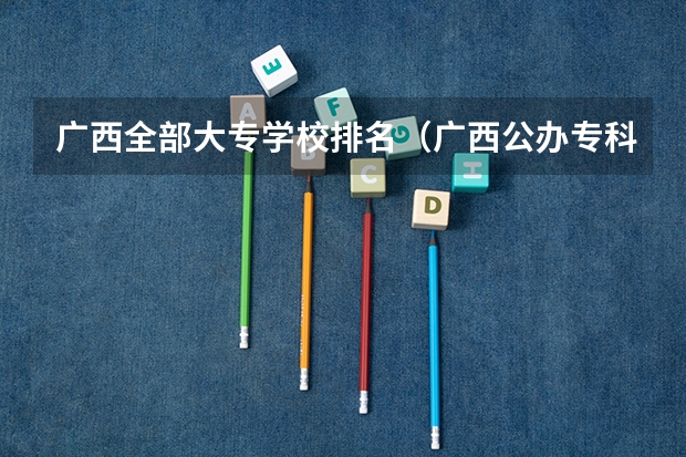 广西全部大专学校排名（广西公办专科排名）