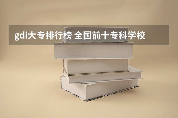 gdi大专排行榜 全国前十专科学校排名
