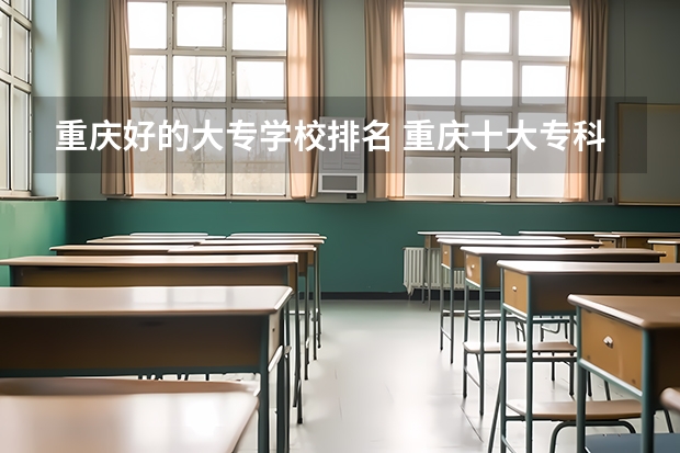 重庆好的大专学校排名 重庆十大专科学校排名