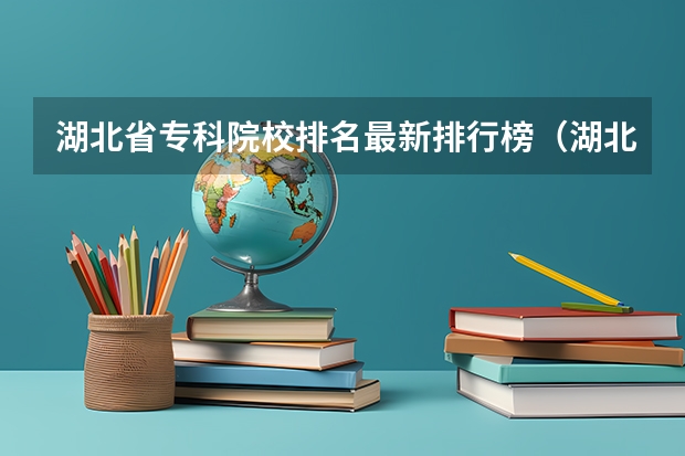 湖北省专科院校排名最新排行榜（湖北省内专科院校排名）