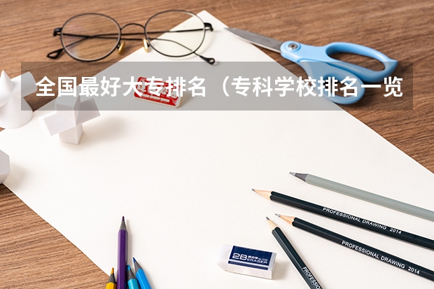 全国最好大专排名（专科学校排名一览表全国）