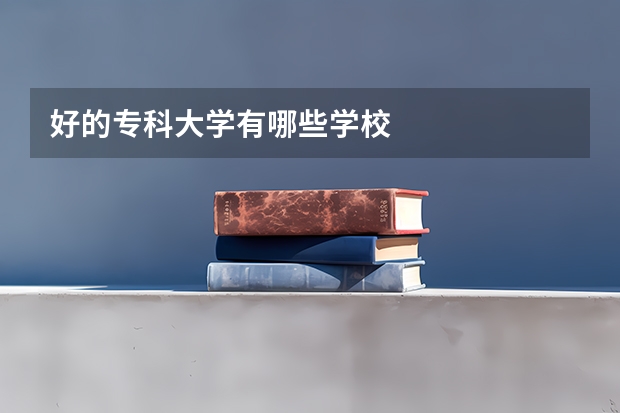 好的专科大学有哪些学校