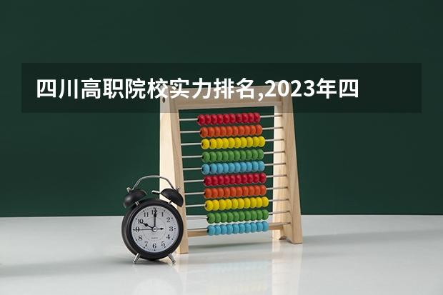 四川高职院校实力排名,2023年四川高职院校排行榜 四川最好的大专排名