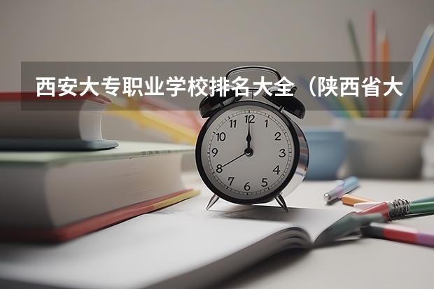 西安大专职业学校排名大全（陕西省大专院校排名）