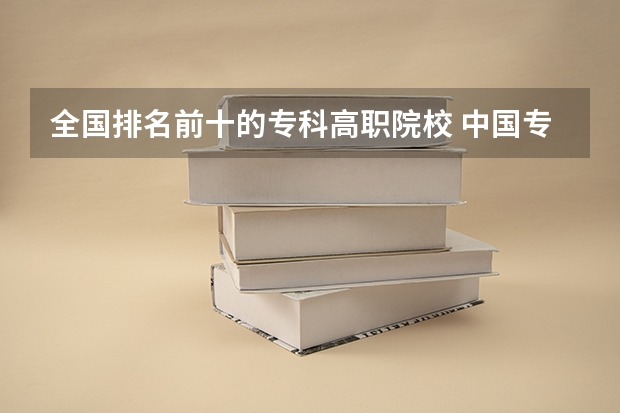 全国排名前十的专科高职院校 中国专科院校排名