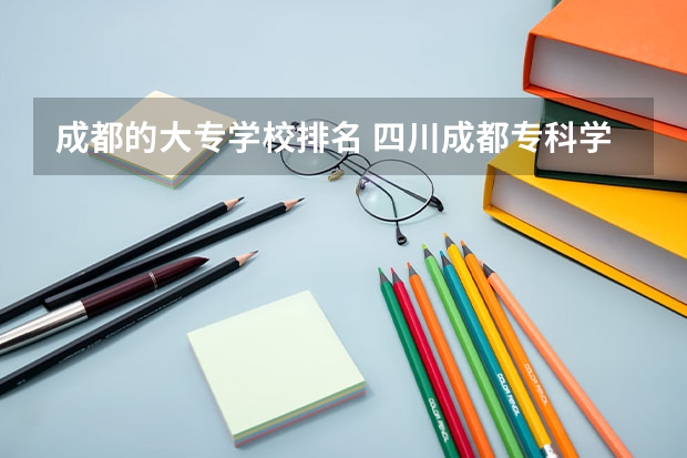 成都的大专学校排名 四川成都专科学校排名及分数线