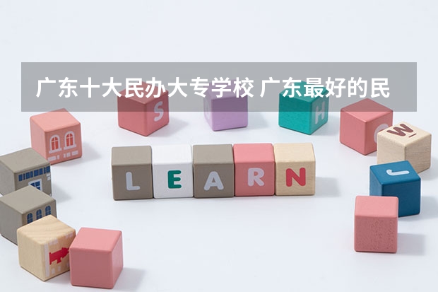 广东十大民办大专学校 广东最好的民办大专排名