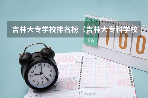 吉林大专学校排名榜（吉林大专科学校排名）