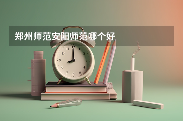 郑州师范安阳师范哪个好
