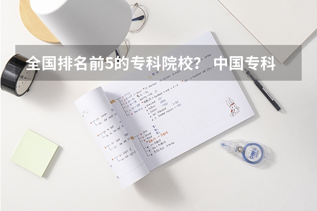全国排名前5的专科院校？ 中国专科院校排名