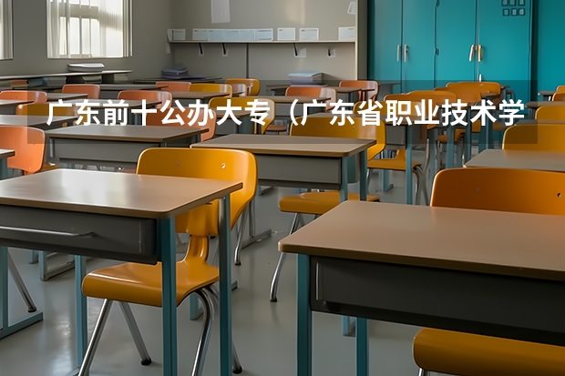 广东前十公办大专（广东省职业技术学院排名前十）