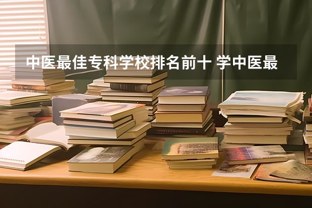 中医最佳专科学校排名前十 学中医最好的专科学校