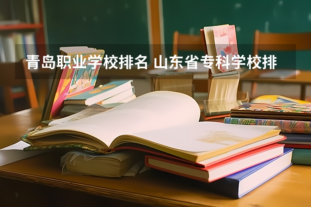 青岛职业学校排名 山东省专科学校排名公办