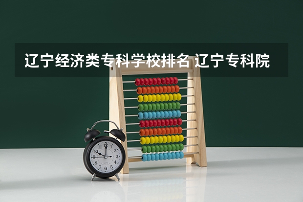 辽宁经济类专科学校排名 辽宁专科院校排名