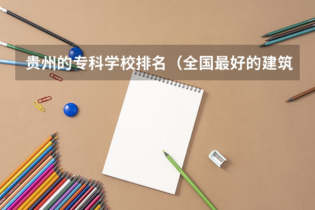贵州的专科学校排名（全国最好的建筑类专科有那些院校?）