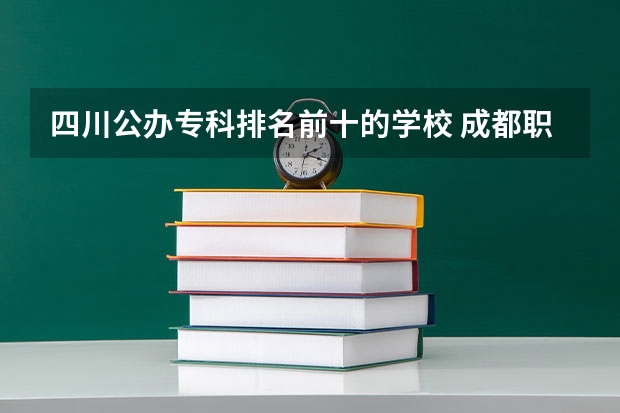 四川公办专科排名前十的学校 成都职业学校排名榜20