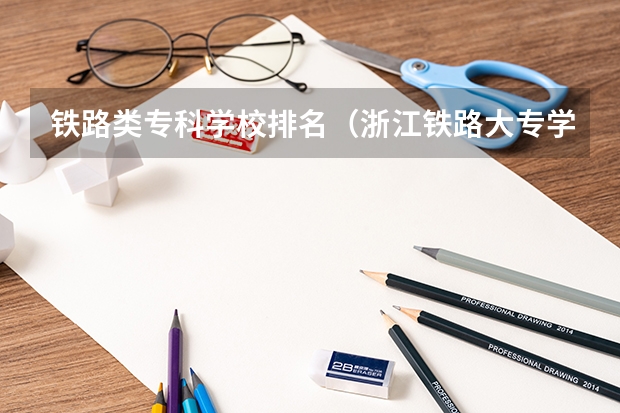 铁路类专科学校排名（浙江铁路大专学校排名）