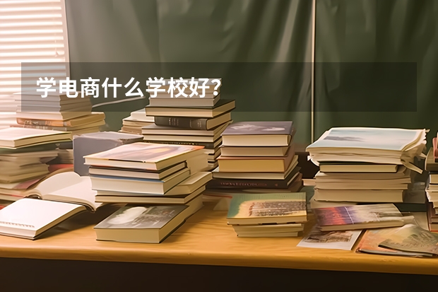 学电商什么学校好？