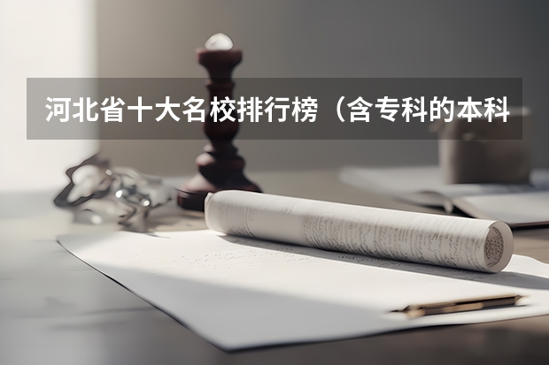 河北省十大名校排行榜（含专科的本科大学排名）