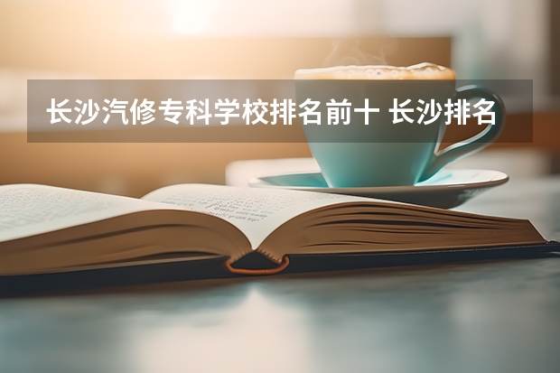 长沙汽修专科学校排名前十 长沙排名前十的职业学校