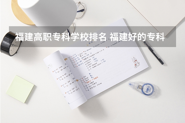 福建高职专科学校排名 福建好的专科学校