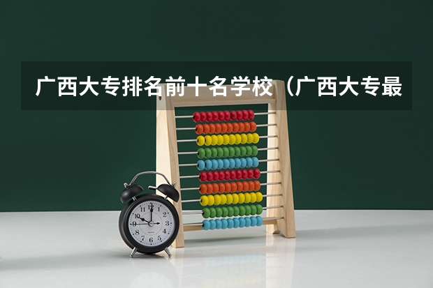 广西大专排名前十名学校（广西大专最好的学校）