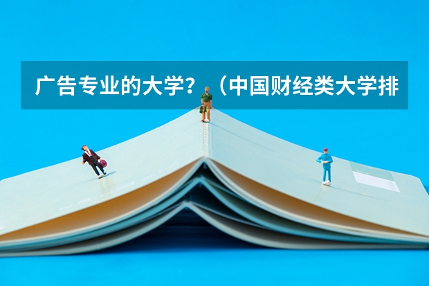 广告专业的大学?(中国财经类大学排名及招生信息!)