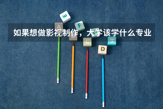如果想做影视制作，大学该学什么专业？