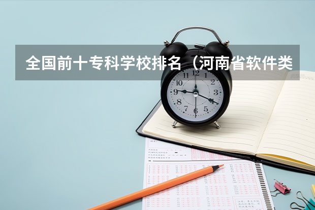 全国前十专科学校排名（河南省软件类专业大专排名）