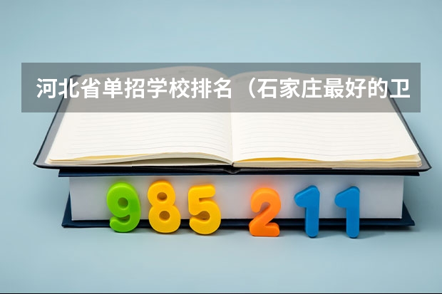 河北省单招学校排名（石家庄最好的卫校排名）