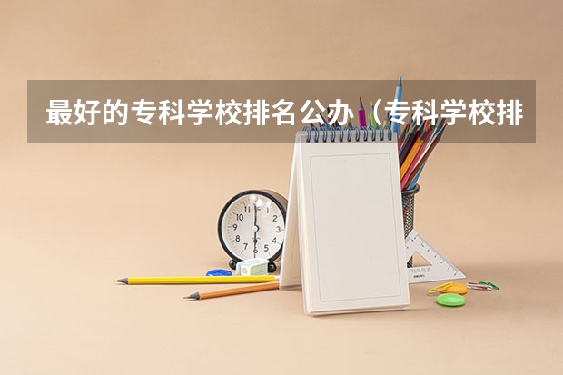 最好的专科学校排名公办（专科学校排名榜全国）