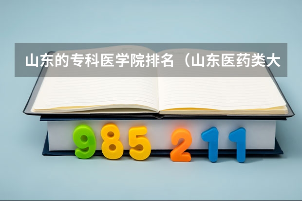 山东的专科医学院排名（山东医药类大学排名）