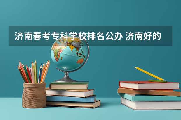 济南春考专科学校排名公办 济南好的专科学校排名公办
