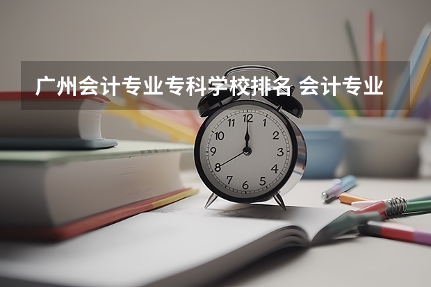 广州会计专业专科学校排名 会计专业广东大学排名