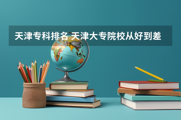 天津专科排名 天津大专院校从好到差是怎样排名的？