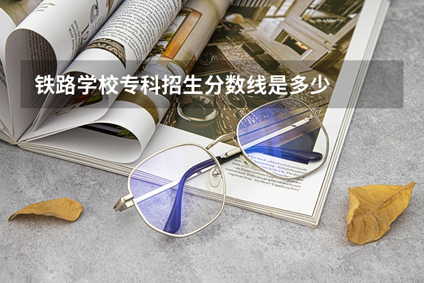 铁路学校专科招生分数线是多少