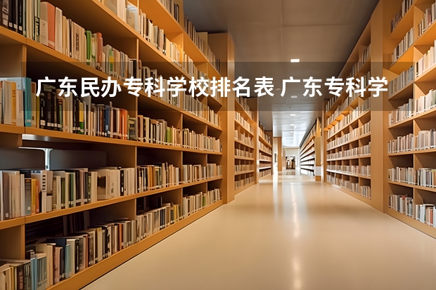 广东民办专科学校排名表 广东专科学校排名榜及录取分数线