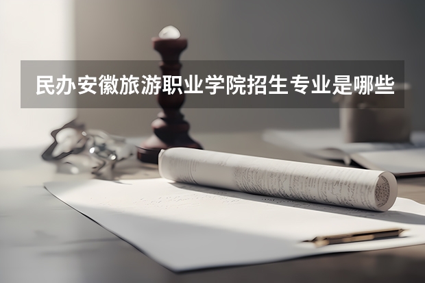 民办安徽旅游职业学院招生专业是哪些 民办安徽旅游职业学院王牌专业是哪些