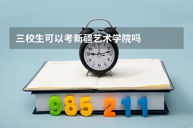 三校生可以考新疆艺术学院吗
