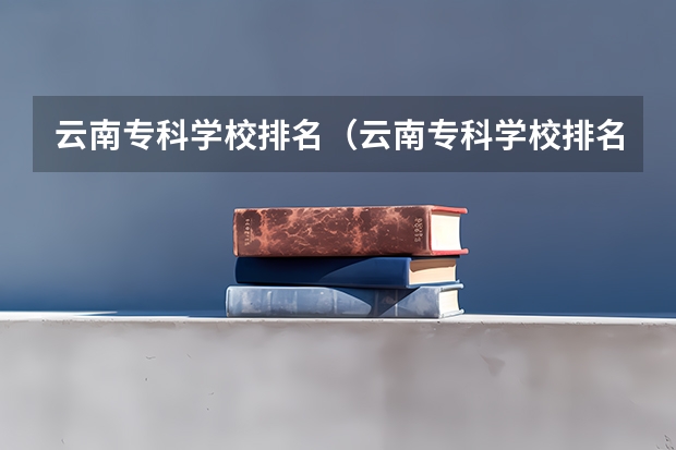 云南专科学校排名（云南专科学校排名前十公办）