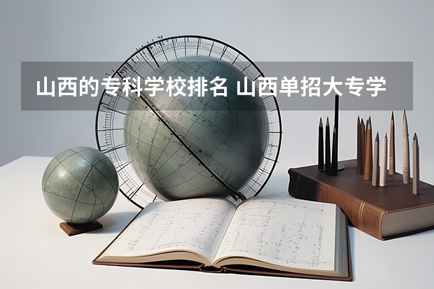 山西的专科学校排名 山西单招大专学校排名
