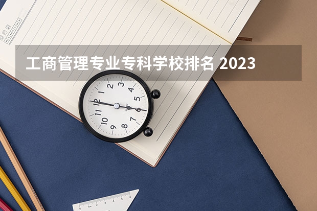 工商管理专业专科学校排名 2023工商管理专业排名:南京大学排第七
