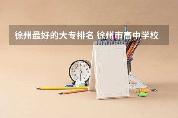 徐州最好的大专排名 徐州市高中学校排名