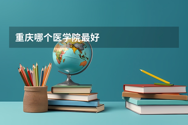 重庆哪个医学院最好