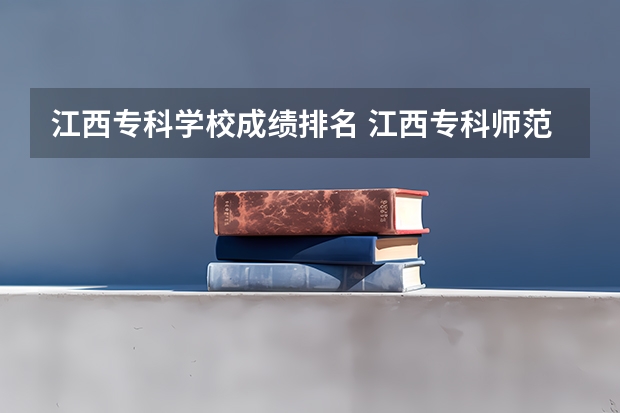 江西专科学校成绩排名 江西专科师范类学校排名及分数线