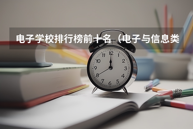 电子学校排行榜前十名（电子与信息类院校排名）