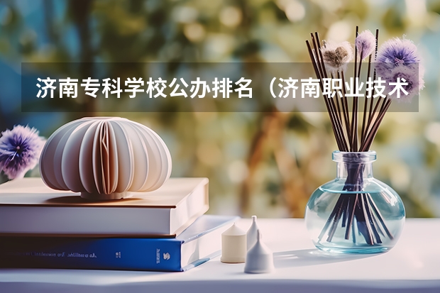 济南专科学校公办排名（济南职业技术学校排名）